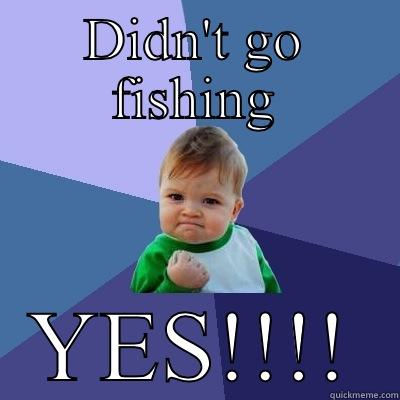 DIDN'T GO FISHING YES!!!! Success Kid
