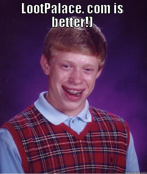 LootPalace. com is better!) - LOOTPALACE. COM IS BETTER!)  Bad Luck Brian