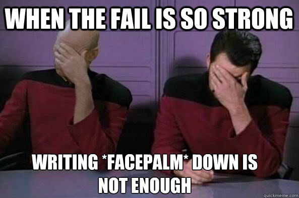 writing *facepalm* down is not enough when the fail is so strong - writing *facepalm* down is not enough when the fail is so strong  double facepalm NC
