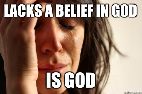 Lacks a belief in god is god - Lacks a belief in god is god  Atheist First World Problems