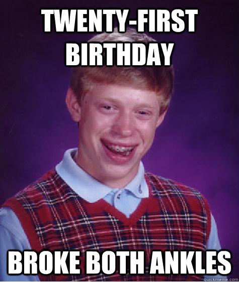 twenty-first birthday Broke Both Ankles  Bad Luck Brian