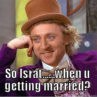  SO ISRAT......WHEN U GETTING MARRIED? Condescending Wonka