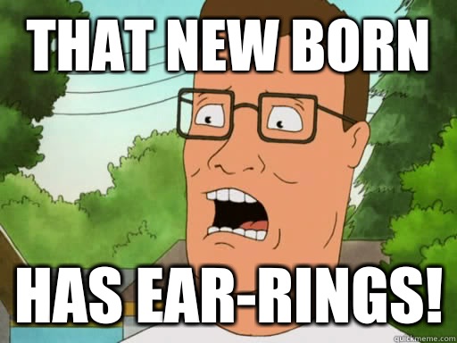 That new born Has ear-rings!  Upset Hank Hill
