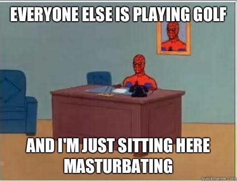 Everyone else is playing golf and i'm just sitting here masturbating  Spiderman Masturbating Desk