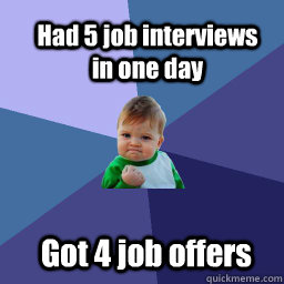 Had 5 job interviews in one day  Got 4 job offers  Sucess Kid