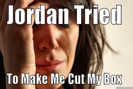 JORDAN TRIED TO MAKE ME CUT MY BOX  First World Problems