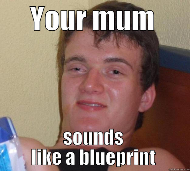 YOUR MUM SOUNDS LIKE A BLUEPRINT 10 Guy