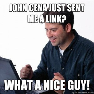 John Cena just sent me a link? What a nice guy!  Lonely Computer Guy