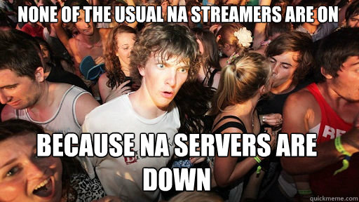 None of the usual NA streamers are on
 because NA servers are down - None of the usual NA streamers are on
 because NA servers are down  Sudden Clarity Clarence