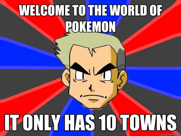 welcome to the world of pokemon it only has 10 towns  Professor Oak