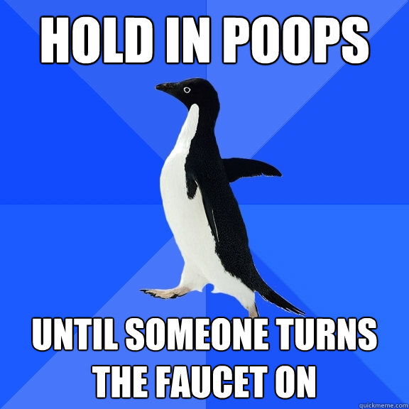 hold in poops until someone turns the faucet on  Socially Awkward Penguin