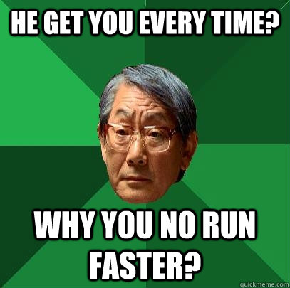 he get you every time? why you no run faster?  High Expectations Asian Father
