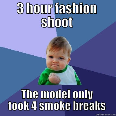 only 4 smoke breaks - 3 HOUR FASHION SHOOT THE MODEL ONLY TOOK 4 SMOKE BREAKS Success Kid