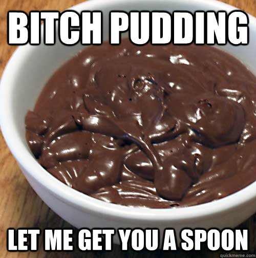 Bitch Pudding memes quickmeme