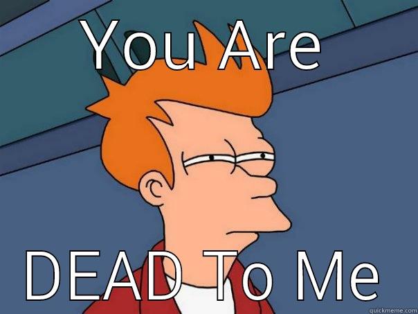 YOU ARE DEAD TO ME Futurama Fry
