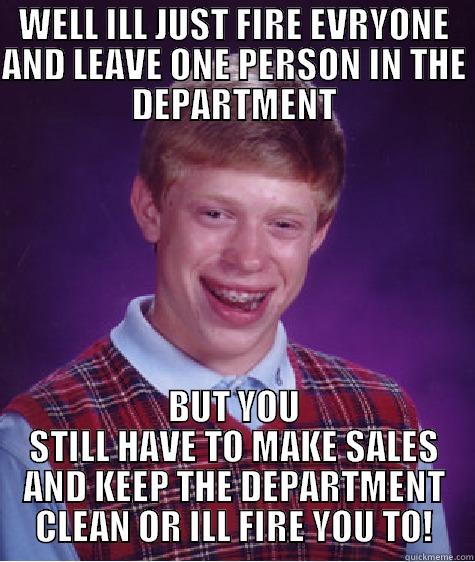 WELL ILL JUST FIRE EVRYONE AND LEAVE ONE PERSON IN THE DEPARTMENT BUT YOU STILL HAVE TO MAKE SALES AND KEEP THE DEPARTMENT CLEAN OR ILL FIRE YOU TO! Bad Luck Brian