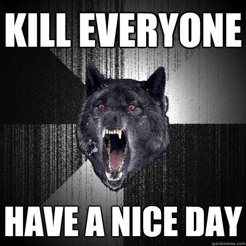 KILL EVERYONE HAVE A NICE DAY  Insanity Wolf