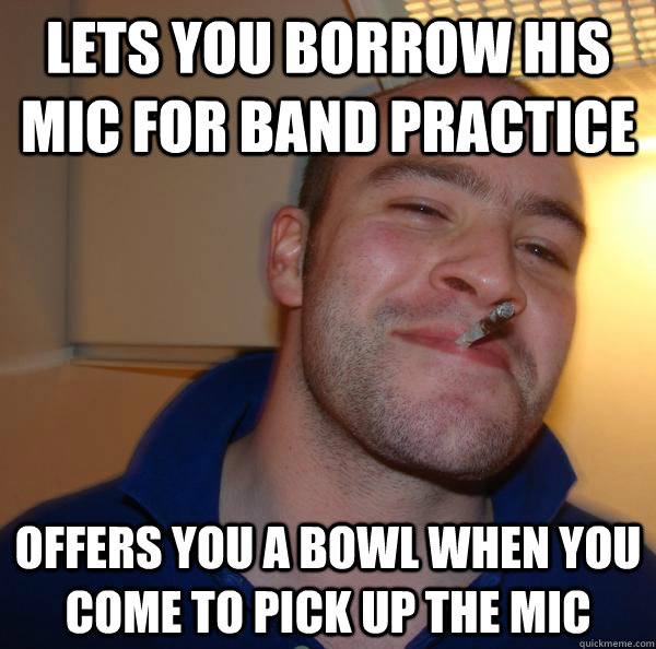 Lets you borrow his mic for band practice offers you a bowl when you come to pick up the mic - Lets you borrow his mic for band practice offers you a bowl when you come to pick up the mic  Misc