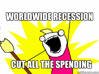Worldwide recession Cut all the spending  All The Things
