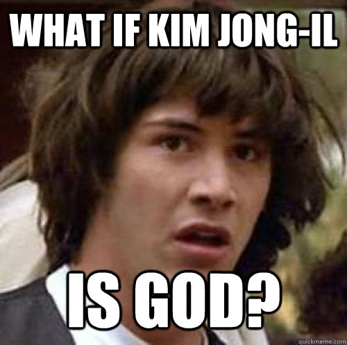 What if Kim Jong-Il is god?  