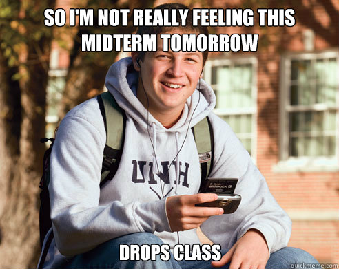 SO i'm not really feeling this Midterm Tomorrow  Drops Class    College Freshman
