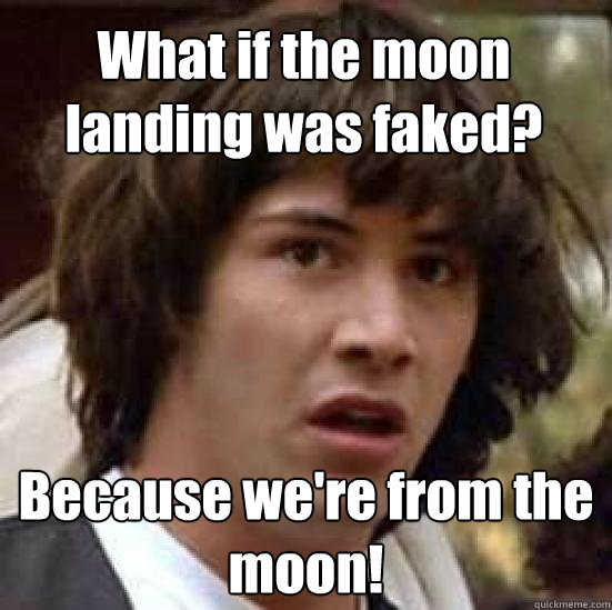 What if the moon landing was faked? Because we're from the moon!  conspiracy keanu