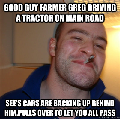 Good guy farmer greg driving a tractor on main road see's cars are backing up behind him.pulls over to let you all pass  GoodGuyGreg
