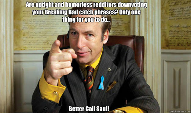 Are uptight and humorless redditors downvoting your Breaking Bad catch phrases? Only one thing for you to do... Better Call Saul!  Saul Goodman