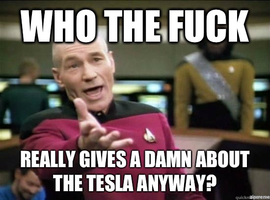 Who the fuck Really gives a damn about the Tesla anyway? - Who the fuck Really gives a damn about the Tesla anyway?  Annoyed Picard HD