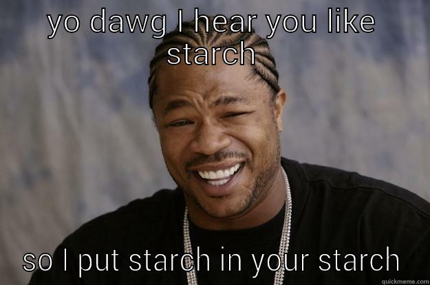 Starch xzibit - YO DAWG I HEAR YOU LIKE STARCH SO I PUT STARCH IN YOUR STARCH Xzibit meme