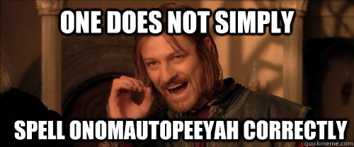 One does not simply spell onomautopeeyah correctly  Mordor