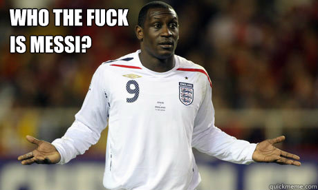 Who the fuck is messi? - Who the fuck is messi?  Heskey