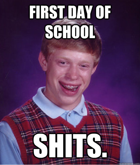 First day of school SHITS.  Bad Luck Brain