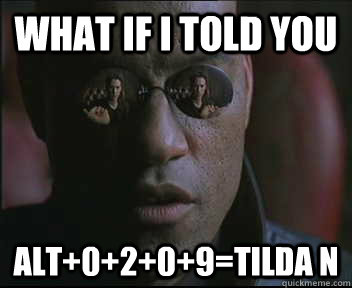 What if I told you ALT+0+2+0+9=Tilda N   Morpheus SC