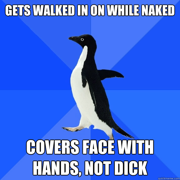 gets walked in on while naked covers face with hands, not dick  Socially Awkward Penguin