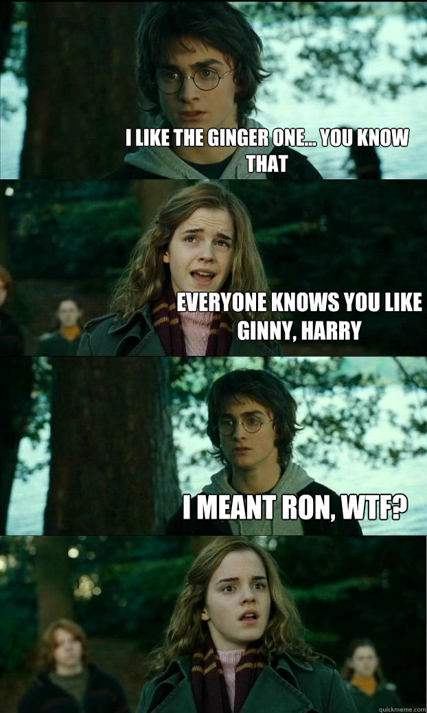 i like the ginger one... you know that everyone knows you like ginny, harry i meant ron, wtf? - i like the ginger one... you know that everyone knows you like ginny, harry i meant ron, wtf?  Horny Harry