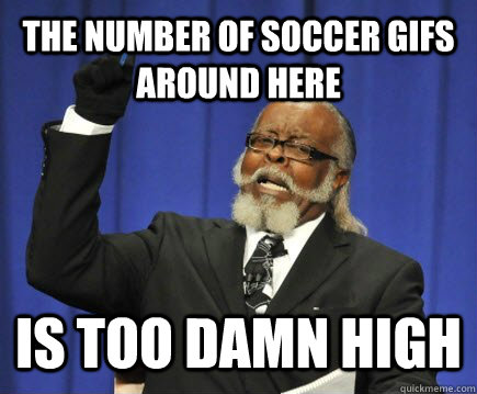 the number of soccer gifs around here Is too damn high  Too Damn High