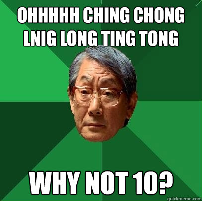 Ohhhhh ching chong lnig long ting tong why not 10?  High Expectations Asian Father