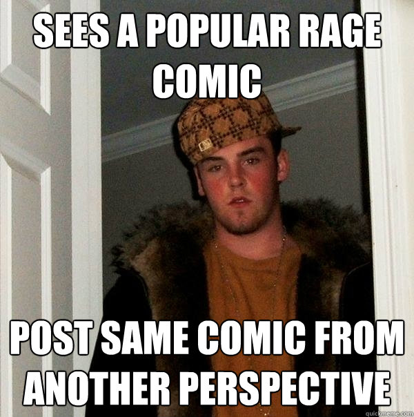 Sees a popular rage comic Post same comic from another perspective  Scumbag Steve