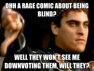 Ohh a rage comic about being blind? Well they won't see me downvoting them, will they?  Downvoting Roman