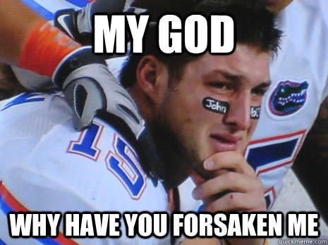 My god  why have you forsaken me - My god  why have you forsaken me  Crying Tebow