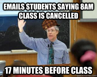 emails students saying 8am class is cancelled 17 minutes before class  Scumbag Professor