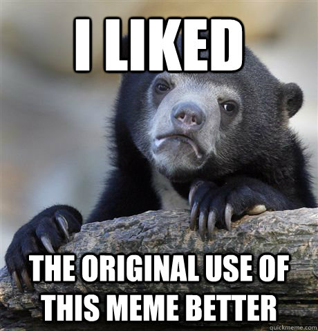 I liked the original use of this meme better  Confession Bear