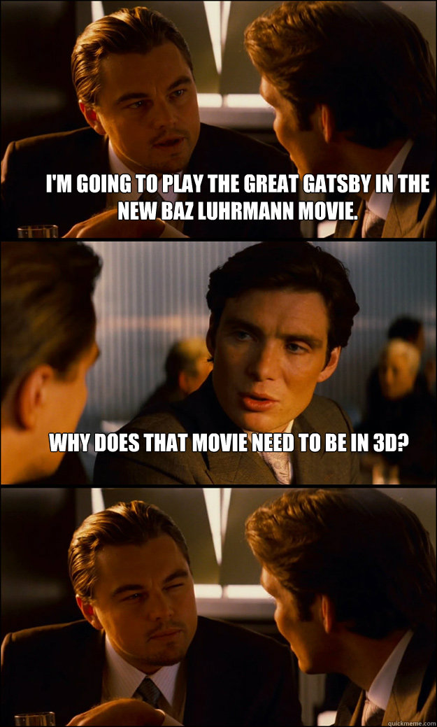 I'm going to play the Great Gatsby in the New Baz Luhrmann movie. Why does that movie need to be in 3d?   Inception