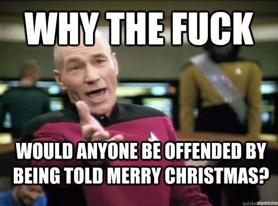Why the fuck would anyone be offended by being told merry christmas?  Annoyed Picard HD