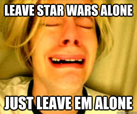 Leave star wars alone just leave em alone - Leave star wars alone just leave em alone  Misc
