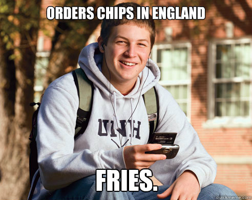 Orders chips in England FRIES.  College Freshman
