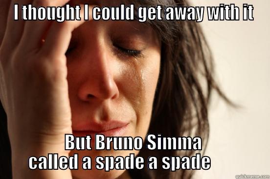 I THOUGHT I COULD GET AWAY WITH IT BUT BRUNO SIMMA CALLED A SPADE A SPADE         First World Problems