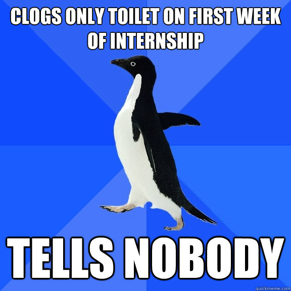 Clogs only toilet on first week of internship tells nobody  Socially Awkward Penguin