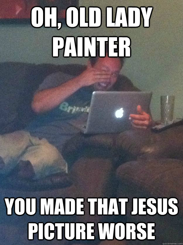 Oh, old lady painter you made that Jesus picture worse  Reddit Meme Dad